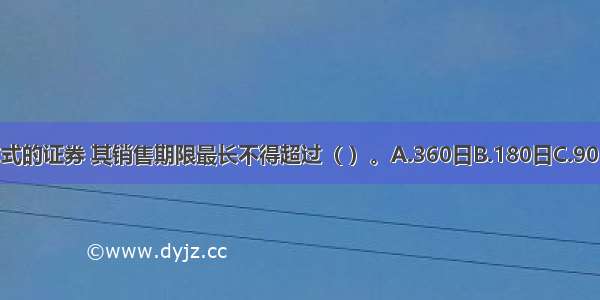 对于采取代销方式的证券 其销售期限最长不得超过（ ）。A.360日B.180日C.90日D.60日ABCD