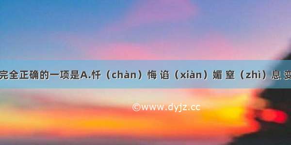 下列注音完全正确的一项是A.忏（chàn）悔 谄（xiàn）媚 窒（zhì）息 变徵（zhǐ）