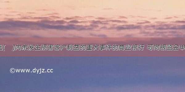 信誉良好 近(　)内未发生损害客户利益的重大事件的商业银行 可向银监会申请开展需批