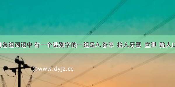 单选题下列各组词语中 有一个错别字的一组是A.荟萃　拾人牙慧　宣泄　贻人口实B.闭塞