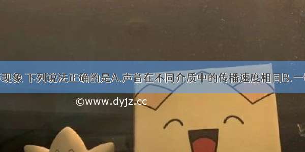 单选题关于声现象 下列说法正确的是A.声音在不同介质中的传播速度相同B.一切正在发声的