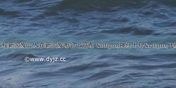 中国载人航天工程新闻发言人在新闻发布会上宣布 “神舟十号”飞船定于6月11日1