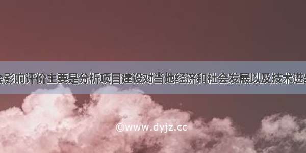 建设项目社会影响评价主要是分析项目建设对当地经济和社会发展以及技术进步的影响。一