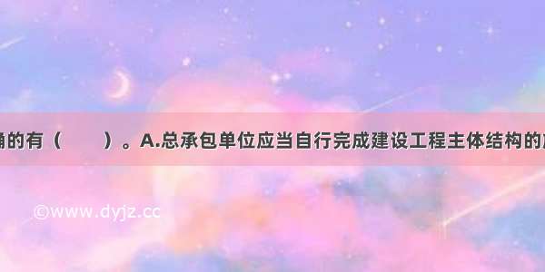 下列说法正确的有（　　）。A.总承包单位应当自行完成建设工程主体结构的施工B.分包单