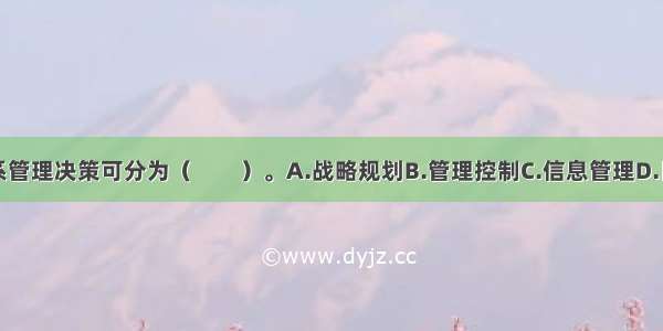 企业劳动关系管理决策可分为（　　）。A.战略规划B.管理控制C.信息管理D.日常业务管理