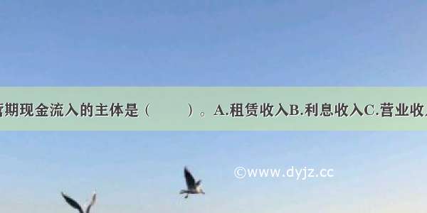 建设项目运营期现金流入的主体是（　　）。A.租赁收入B.利息收入C.营业收入D.营业外收