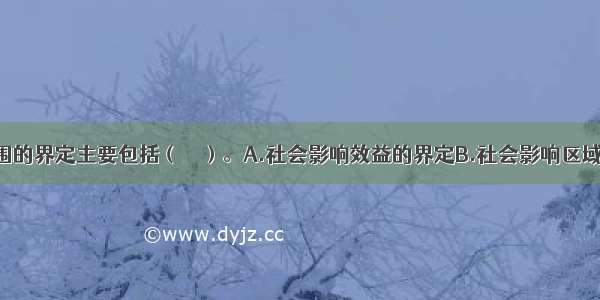 社会影响范围的界定主要包括（　　）。A.社会影响效益的界定B.社会影响区域的界定C.公