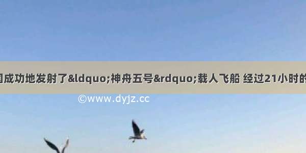 10月15日 我国成功地发射了“神舟五号”载人飞船 经过21小时的太空飞行 返回