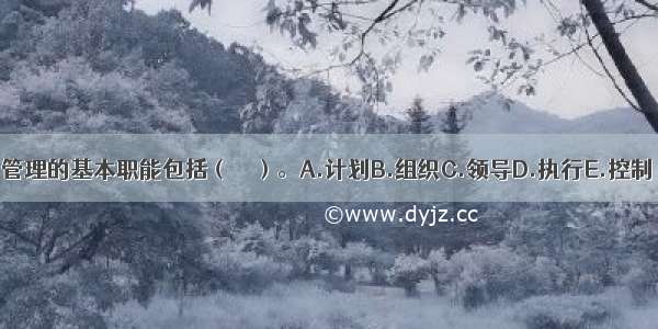 管理的基本职能包括（　　）。A.计划B.组织C.领导D.执行E.控制