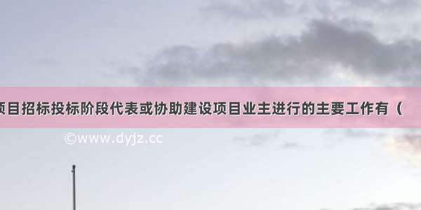 PMC单位在项目招标投标阶段代表或协助建设项目业主进行的主要工作有（　　）。A.制定