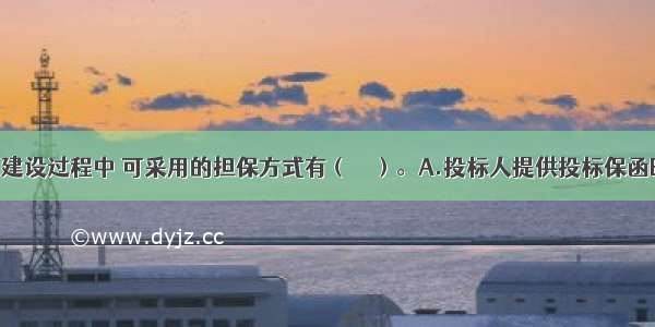 在工程项目建设过程中 可采用的担保方式有（　　）。A.投标人提供投标保函B.中标人提