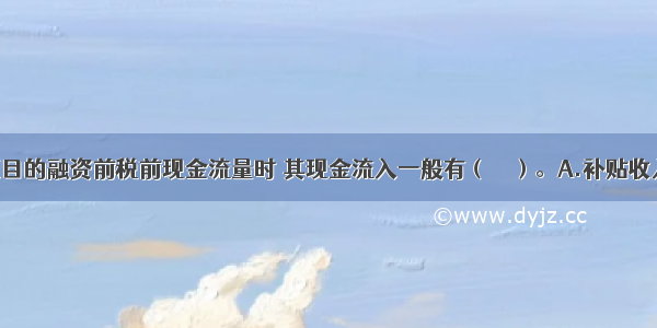 考察整个项目的融资前税前现金流量时 其现金流入一般有（　　）。A.补贴收入B.营业收