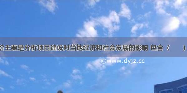 社会影响评价主要是分析项目建设对当地经济和社会发展的影响 包含（　　）。A.征地拆