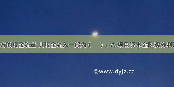 考察投资各方的现金流量 其现金流入一般为（　　）。A.项目资本金B.实分利润C.所得税