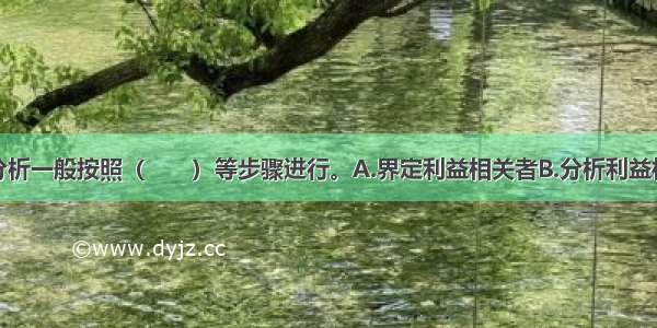 利益相关者分析一般按照（　　）等步骤进行。A.界定利益相关者B.分析利益相关者的态度