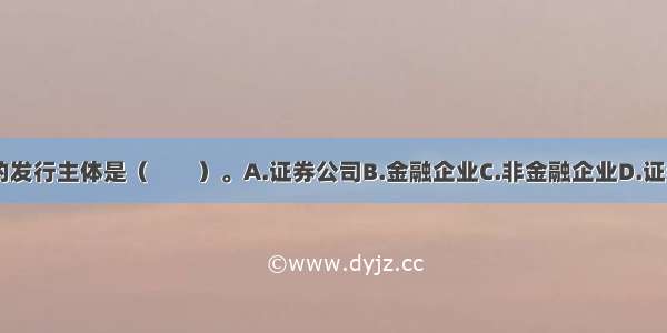 我国企业债券的发行主体是（　　）。A.证券公司B.金融企业C.非金融企业D.证券交易所ABCD