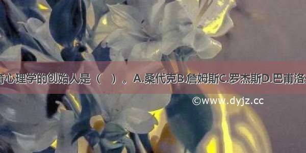 西方教育心理学的创始人是（　）。A.桑代克B.詹姆斯C.罗杰斯D.巴甫洛夫ABCD