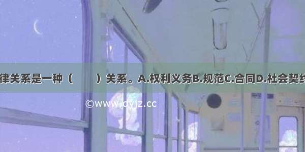 教育法律关系是一种（　　）关系。A.权利义务B.规范C.合同D.社会契约ABCD