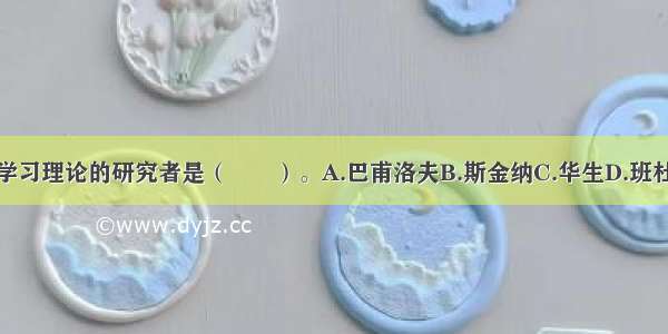 提出社会学习理论的研究者是（　　）。A.巴甫洛夫B.斯金纳C.华生D.班杜拉ABCD