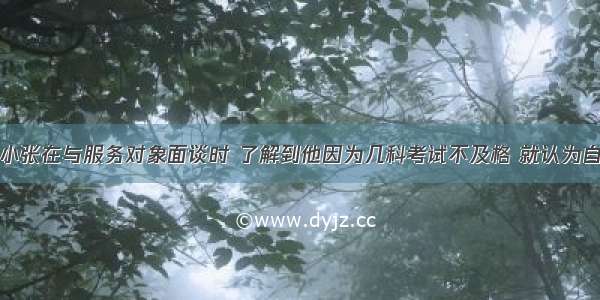 社会工作者小张在与服务对象面谈时 了解到他因为几科考试不及格 就认为自己天生很笨