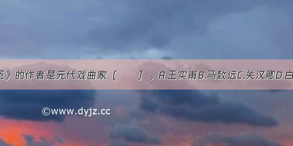 《窦娥冤》的作者是元代戏曲家（　　）。A.王实甫B.马致远C.关汉卿D.白朴ABCD