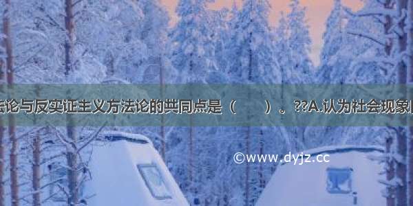 实证主义方法论与反实证主义方法论的共同点是（　　）。??A.认为社会现象自身存在一般