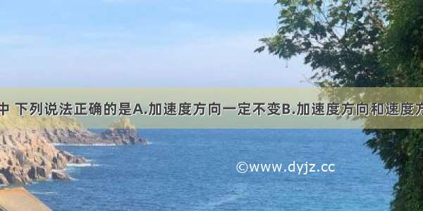 在曲线运动中 下列说法正确的是A.加速度方向一定不变B.加速度方向和速度方向始终保持