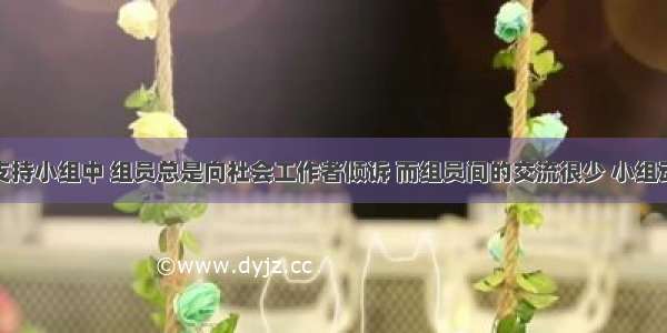 在某妇女支持小组中 组员总是向社会工作者倾诉 而组员间的交流很少 小组动力一直没