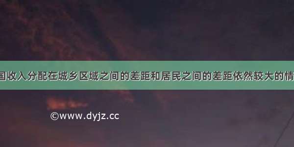 针对当前我国收入分配在城乡区域之间的差距和居民之间的差距依然较大的情况 今年2月5