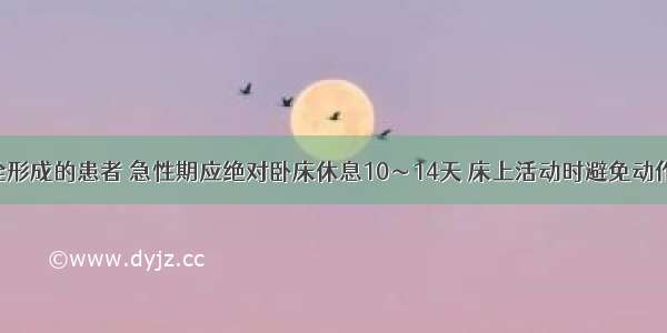 深静脉血栓形成的患者 急性期应绝对卧床休息10～14天 床上活动时避免动作幅度过大 