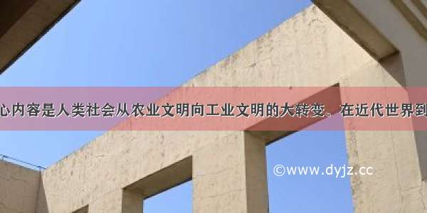 现代化的核心内容是人类社会从农业文明向工业文明的大转变。在近代世界到来之前 文明