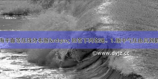 读“某地区海平面等压线分布图” 回答下列各题。1.图中气压由高到低的排序 正确的是