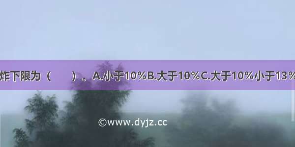 Ⅰ级易燃气体的爆炸下限为（　　）。A.小于10％B.大于10％C.大于10％小于13％D.小于13％ABCD