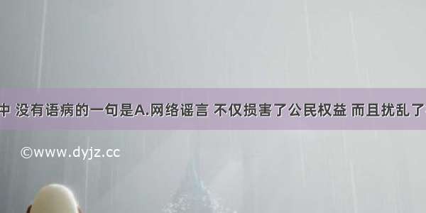 下列各句中 没有语病的一句是A.网络谣言 不仅损害了公民权益 而且扰乱了社会秩序。