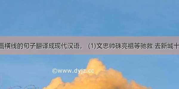 7.把文中画横线的句子翻译成现代汉语。 (1)文忠帅硃亮祖等驰救 去新城十里而军。 