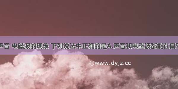 单选题关于声音 电磁波的现象 下列说法中正确的是A.声音和电磁波都能在真空中传播B.声