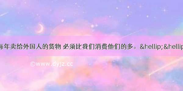 单选题在价值上 每年卖给外国人的货物 必须比我们消费他们的多。……我们在贸易上遵