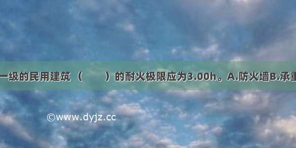 耐火等级为一级的民用建筑 （　　）的耐火极限应为3.00h。A.防火墙B.承重墙C.疏散楼