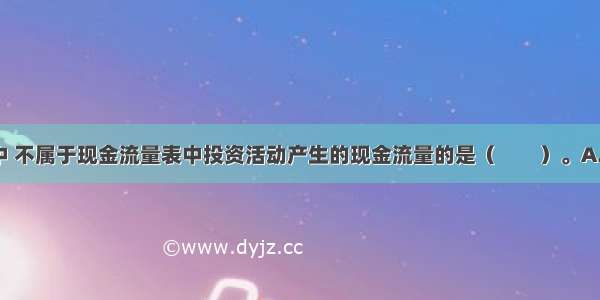 ?下列各项中 不属于现金流量表中投资活动产生的现金流量的是（　　）。A.支付给在建