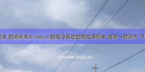 就“价格优先 时间优先”的指令驱动的成交原则中 在同一时间内 下列表述正确的是（