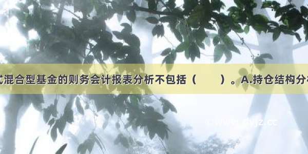 通常对封闭式混合型基金的则务会计报表分析不包括（　　）。A.持仓结构分析B.基金份额