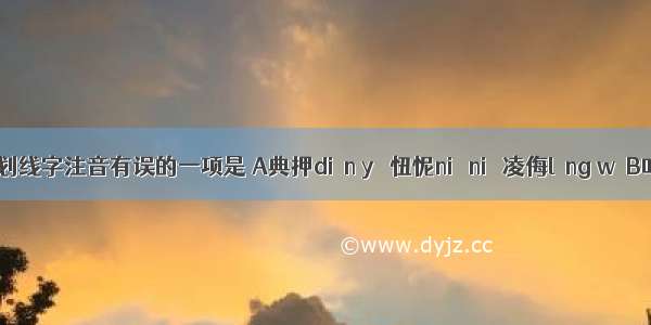 下列划线字注音有误的一项是 A典押diǎn yā 忸怩niǔ niè 凌侮líng wǔB叱骂