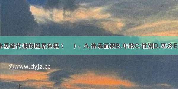 影响人体基础代谢的因素包括（　　）。A.体表面积B.年龄C.性别D.寒冷E.内分泌