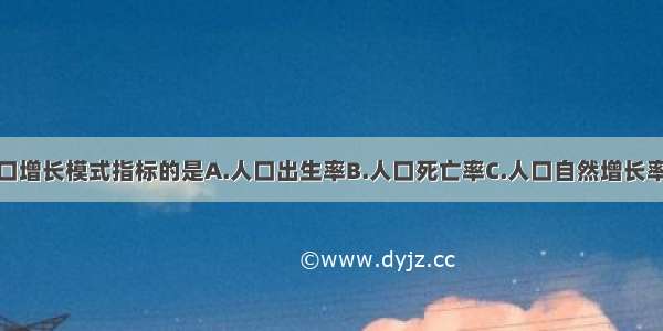 下列不属于人口增长模式指标的是A.人口出生率B.人口死亡率C.人口自然增长率D.人口生育率