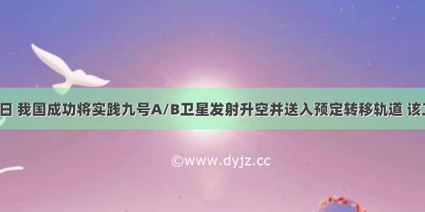 10月14日 我国成功将实践九号A/B卫星发射升空并送入预定转移轨道 该卫星是我