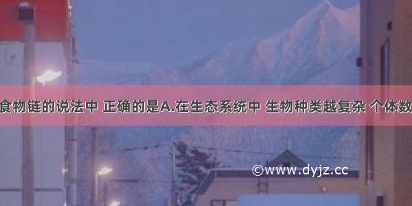 下列有关食物链的说法中 正确的是A.在生态系统中 生物种类越复杂 个体数量越庞大 