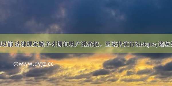 一般认为 唐朝以前 法律规定嫡子才拥有财产继承权。至宋代实行“诸应分田者及财物 