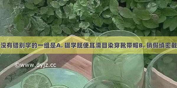 下列词语中没有错别字的一组是A. 辍学既便耳濡目染穿靴带帽B. 销假缜密截长补短开仓