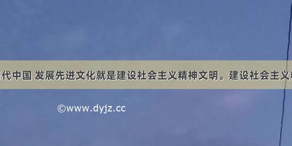 单选题在当代中国 发展先进文化就是建设社会主义精神文明。建设社会主义精神文明 必