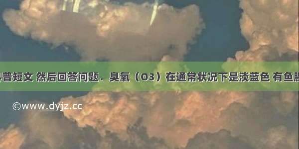 阅读下面科普短文 然后回答问题．臭氧（O3）在通常状况下是淡蓝色 有鱼腥味的气体．